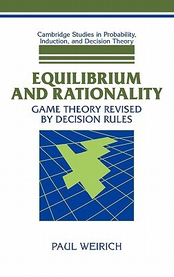 Equilibrium and Rationality: Game Theory Revised by Decision Rules (Cambridge Studies in Probability, Induction and Decision Theory)