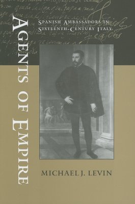 Agents of Empire: Spanish Ambassadors in Sixteenth-Century Italy (Hardcover)