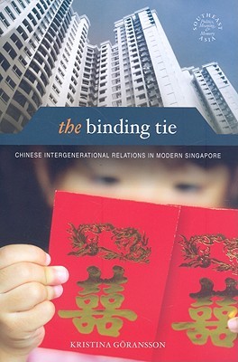 The Binding Tie: Chinese Intergenerational Relations in Modern Singapore (Southeast Asia: Politics, Meaning, and Memory, 26)