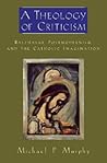 A Theology of Criticism: Balthasar, Postmodernism and the Catholic Imagination A Theology of Criticism: Balthasar, Postmodernism and the Catholic Imagination