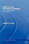 Weber and the Persistence of Religion: Social Theory, Capitalism and the Sublime (Routledge Advances in Sociology)