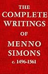 The Complete Writings Of Menno Simons: C. 1496-1561