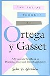 The Social Thought of Ortega y Gasset: A Systematic Synthesis in Postmodernism and Interdisciplinarity (Volume 1) (The Third Volume in a Series of ... Studies on the Thought of Ortega Y Gasset)