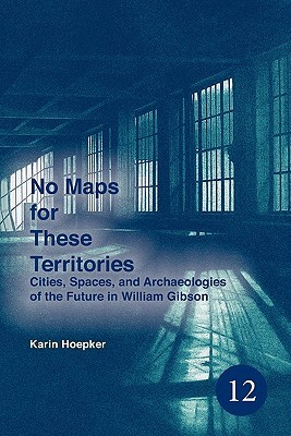 No Maps for These Territories: Cities, Spaces, and Archaeologies of the Future in William Gibson (Spatial Practices, 12)