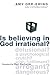 Is Believing in God Irrational?