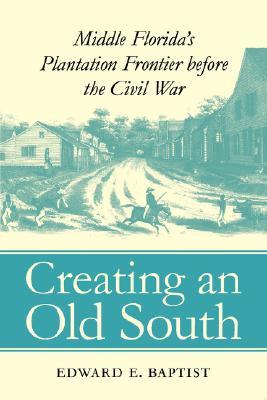 Creating an Old South: Middle Florida's Plantation Frontier before the Civil War (Paperback)