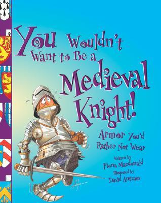 You Wouldn't Want to Be a Medieval Knight: Armor You'd Rather Not Wear (Library Binding)