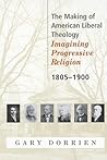 The Making of American Liberal Theology: Imagining Progressive Religion, 1805 - 1900