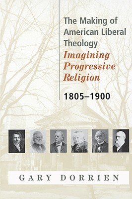 The Making of American Liberal Theology: Imagining Progressive Religion, 1805 - 1900 (Paperback)
