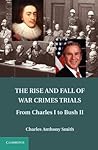 The Rise and Fall of War Crimes Trials: From Charles I to Bush II