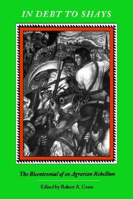 In Debt To Shay's: The Bicentennial of an Agrarian Rebellion (Colonial Society of Massachusetts)