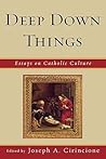 Deep Down Things: Essays on Catholic Culture