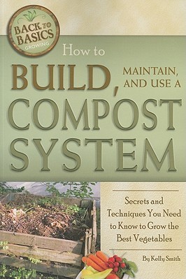 How to Build, Maintain, and Use a Compost System: Secrets and Techniques You Need to Know to Grow the Best Vegetables (Back-To-Basics) (Back to Basics Growing)