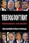 These Dogs Don't Hunt: The Democrats' War on Guns These Dogs Don't Hunt: The Democrats' War on Guns