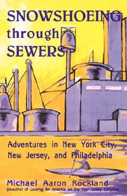 Snowshoeing Through Sewers: Adventures in New York City, New Jersey, and Philadelphia (Paperback)