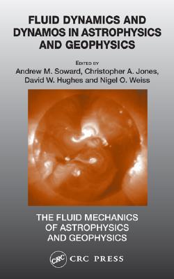 Fluid Dynamics and Dynamos in Astrophysics and Geophysics (The Fluid Mechanics of Astrophysics and Geophysics)