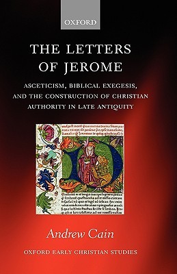 The Letters of Jerome: Asceticism, Biblical Exegesis, and the Construction of Christian Authority in Late Antiquity (Oxford Early Christian Studies)