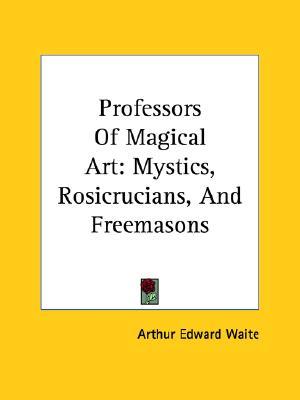 Professors Of Magical Art: Mystics, Rosicrucians, And Freemasons (Paperback)
