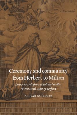 Ceremony and Community from Herbert to Milton: Literature, Religion and Cultural Conflict in Seventeenth-Century England (Hardcover)