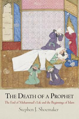 The Death of a Prophet: The End of Muhammad's Life and the Beginnings of Islam (Divinations: Rereading Late Ancient Religion)