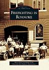 Firefighting in Roanoke (Images of America: Virginia) Firefighting in Roanoke (Images of America: Virginia)