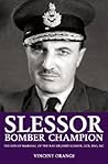 Slessor: Bomber Champion: The Life of Marshal of the RAF Sir John Slessor, GCB, DSO, MC