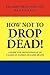 How Not to Drop Dead!