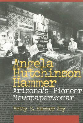 Angela Hutchinson Hammer: Arizona's Pioneer Newspaperwoman (Paperback)