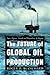 The Future of Global Oil Production: Facts, Figures, Trends and Projections, by Region
