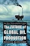 The Future of Global Oil Production: Facts, Figures, Trends and Projections, by Region The Future of Global Oil Production: Facts, Figures, Trends and Projections, by Region