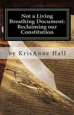 Not a Living Breathing Document: Reclaiming our Constitution: An Introduction to the Historic Foundations of American Liberty (Paperback)