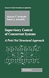 Supervisory Control of Concurrent Systems: A Petri Net Structural Approach (Systems & Control: Foundations & Applications)