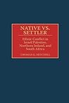 Native vs. Settler: Ethnic Conflict in Israel/Palestine, Northern Ireland, and South Africa (Contributions in Military Studies) Native vs. Settler: Ethnic Conflict in Israel/Palestine, Northern Ireland, and South Africa (Contributions in Military Studies)