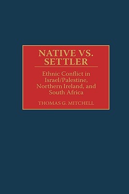 Native vs. Settler: Ethnic Conflict in Israel/Palestine, Northern Ireland, and South Africa (Contributions in Military Studies)