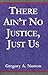 There Ain't No Justice, Just Us by Gregory Alan Norton
