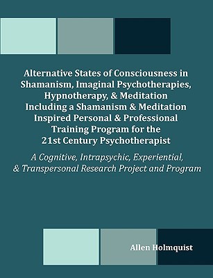 Alternative States of Consciousness in Shamanism, Imaginal Psychotherapies, Hypnotherapy, and Meditation Including a Shamanism and Meditation Inspired (Paperback)