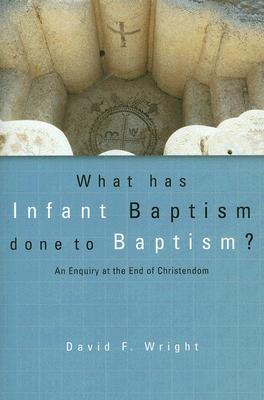 What Has Infant Baptism Done to Baptism?: An Enquiry at the End of Christendom (Paperback)
