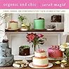 Organic and Chic: Cakes, Cookies, and Other Sweets That Taste as Good as They Look – Beautiful Baking and Decorating for Celebrations