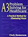 A3 Problem Solving for Healthcare: A Practical Method for Eliminating Waste