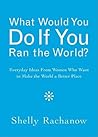 What Would You Do If You Ran the World?: Everyday Ideas from Women Who Want to Make the World a Better Place (Women Empowerment Gift, for Readers of In the Company of Women) What Would You Do If You Ran the World?: Everyday Ideas from Women Who Want to Make the World a Better Place (Women Empowerment Gift, for Readers of In the Company of Women)