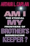 Am I My Brother's Keeper?: The Ethical Frontiers of Biomedicine (Medical Ethics)