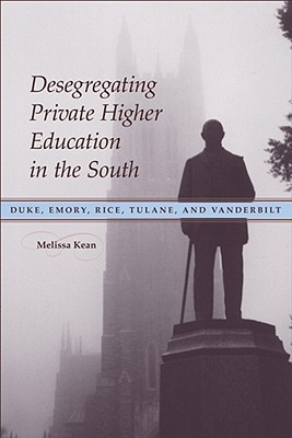 Desegregating Private Higher Education in the South: Duke, Emory, Rice, Tulane, and Vanderbilt (Hardcover)