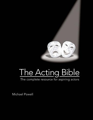 The Acting Bible: The Complete Resource for Aspiring Actors (Start Your Career as an Actor in Movies and on Stage, How to Become an Actor)