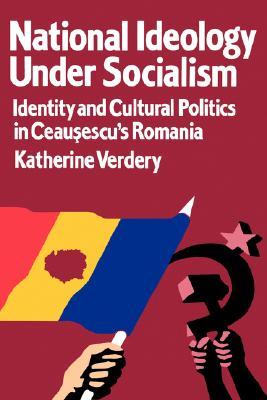 National Ideology Under Socialism: Identity and Cultural Politics in Ceausescu's Romania (Society and Culture in East-Central Europe) (Volume 7)