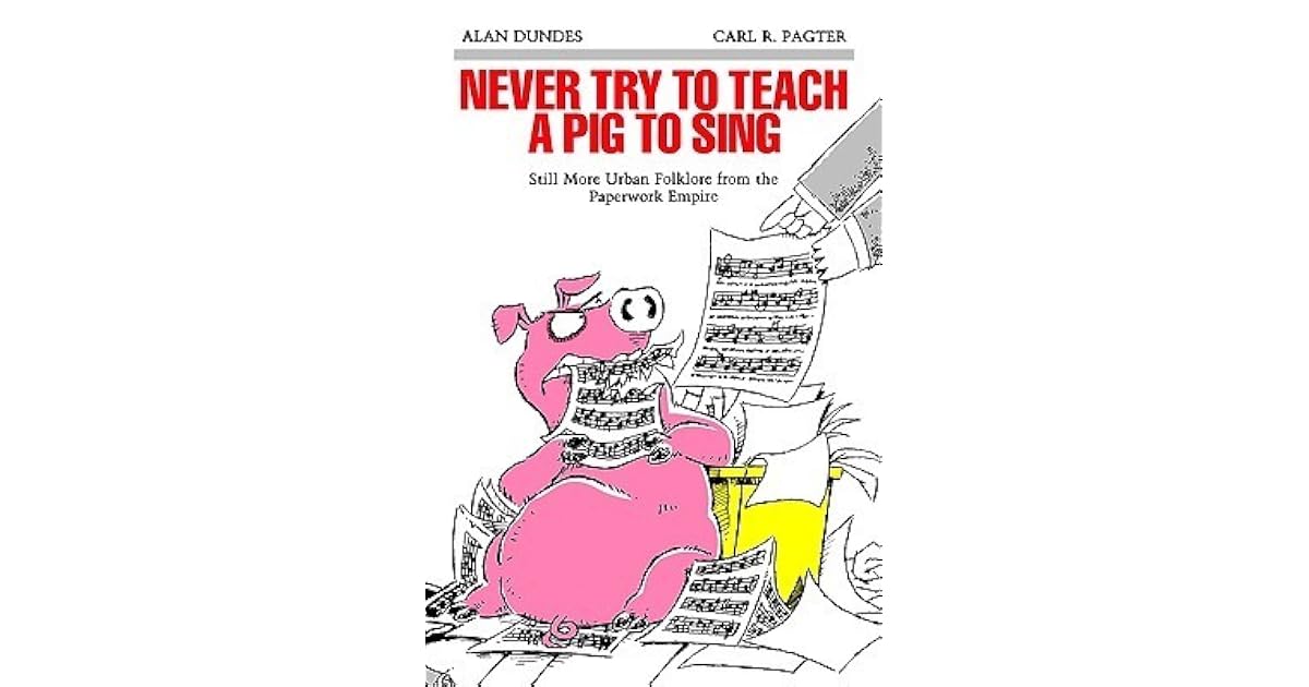 Never Try to Teach a Pig to Sing: Still More Urban Folklore from the ...
