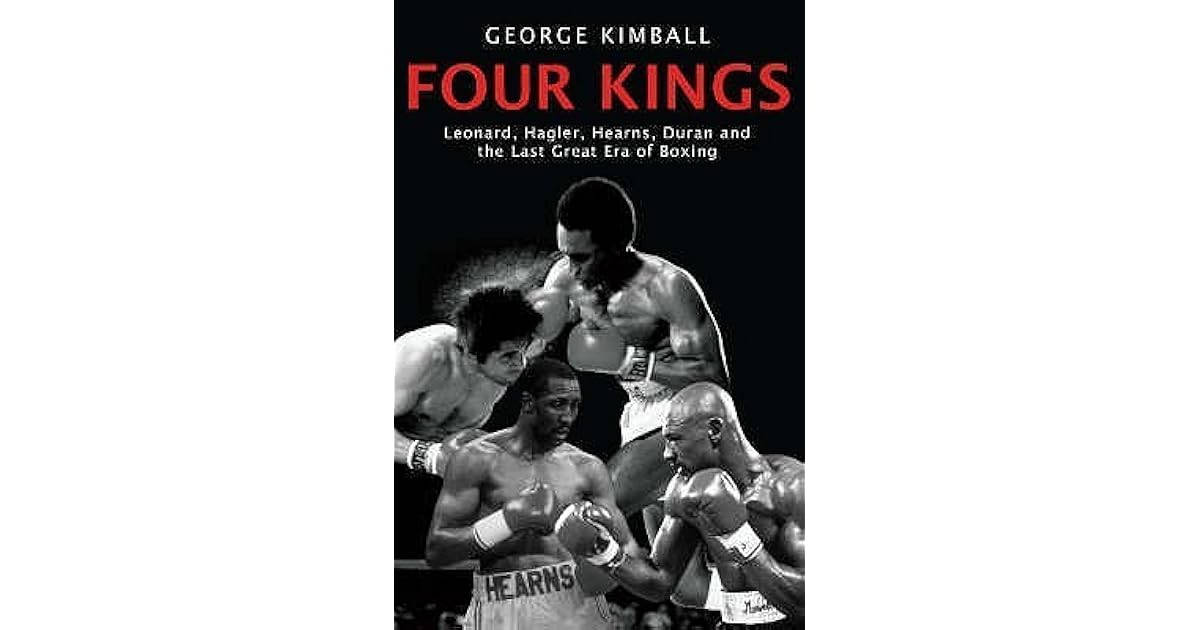 Four Kings Leonard, Hagler, Hearns, Duran and the Last Great Era of Boxing by Kimball