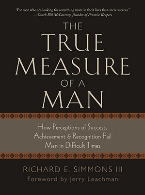 The True Measure of a Man: How Perceptions of Success, Achievement & Recognition Fail Men in Difficult Times (Hardcover)