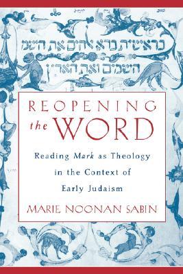 Reopening the Word: Reading Mark as Theology in the Context of Early Judaism (Hardcover)