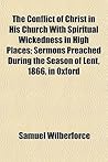 The Conflict of Christ in His Church with Spiritual Wickedness in High Places; Sermons Preached During the Season of Lent, 1866, in Oxford
