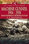 Machine Gunner 1914-1918: Personal Experiences of the Machine Gun Corps Machine Gunner 1914-1918: Personal Experiences of the Machine Gun Corps